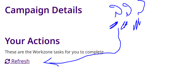 Screenshot showing 'Campaign Details' and 'Your Actions' with a note saying 'These are the Workzone tasks for you to complete' and a 'Refresh' link with a blue arrow pointing to it.