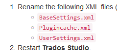 Text instructions for a workaround in Trados Studio: 1. Rename the following XML files: BaseSettings.xml, PluginCache.xml, UserSettings.xml. 2. Restart Trados Studio.