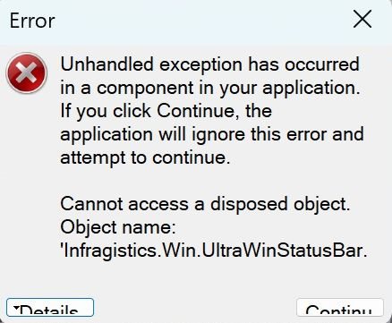 Error dialog box with a red cross icon displaying 'Unhandled exception has occurred in a component in your application. If you click Continue, the application will ignore this error and attempt to continue. Cannot access a disposed object. Object name: Infragistics.Win.UltraWinStatusBar.' with Details and Continue buttons.