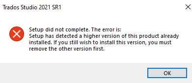 Error message during Trados Studio 2021 SR1 installation stating 'Setup did not complete. The error is: Setup has detected a higher version of this product already installed. If you still wish to install this version, you must remove the other version first.' with an OK button.