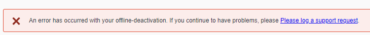 Error message stating 'An error has occurred with your offline deactivation. If you continue to have problems, please log a support request.'