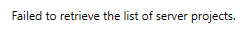 Error message stating 'Failed to retrieve the list of server projects.'