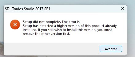 Error message from SDL Trados Studio 2017 SR1 setup stating: Setup did not complete. The error is: Setup has detected a higher version of this product already installed. If you still wish to install this version, you must remove the other version first. There is an Accept button at the bottom.