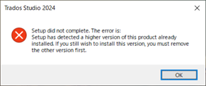 Error message during Trados Studio 2024 setup stating a higher version is already installed and to remove it before installing this version.