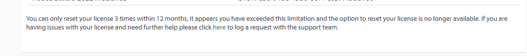 Error message stating 'You can only reset your license 3 times within 12 months, it appears you have exceeded this limitation and the option to reset your license is no longer available. If you are having issues with your license and need further help please click here to log a request with the support team.'