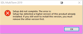 Error message from SDL MultiTerm 2019 stating 'Setup did not complete. The error is: Setup has detected a higher version of this product already installed. If you still wish to install this version, you must remove the other version first.' with an OK button.