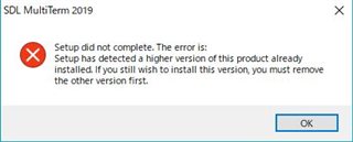 Error message from SDL MultiTerm 2019 stating 'Setup did not complete. The error is: Setup has detected a higher version of this product already installed. If you still wish to install this version, you must remove the other version first.' with an OK button.