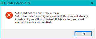 Error message during SDL Trados Studio 2019 setup stating 'Setup did not complete. The error is: Setup has detected a higher version of this product already installed. If you still wish to install this version, you must remove the other version first.' with an OK button.