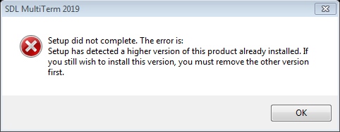 Error message from SDL MultiTerm 2019 setup stating 'Setup did not complete. The error is: Setup has detected a higher version of this product already installed. If you still wish to install this version, you must remove the other version first.' with an OK button.